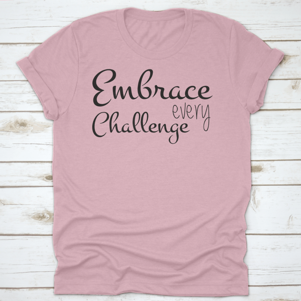 A motivational T-shirt featuring the quote 'Embrace Every Challenge', made from soft cotton fabric, displayed on a neutral background.