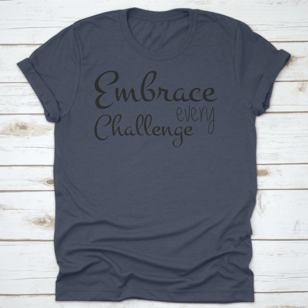 A motivational T-shirt featuring the quote 'Embrace Every Challenge', made from soft cotton fabric, displayed on a neutral background.