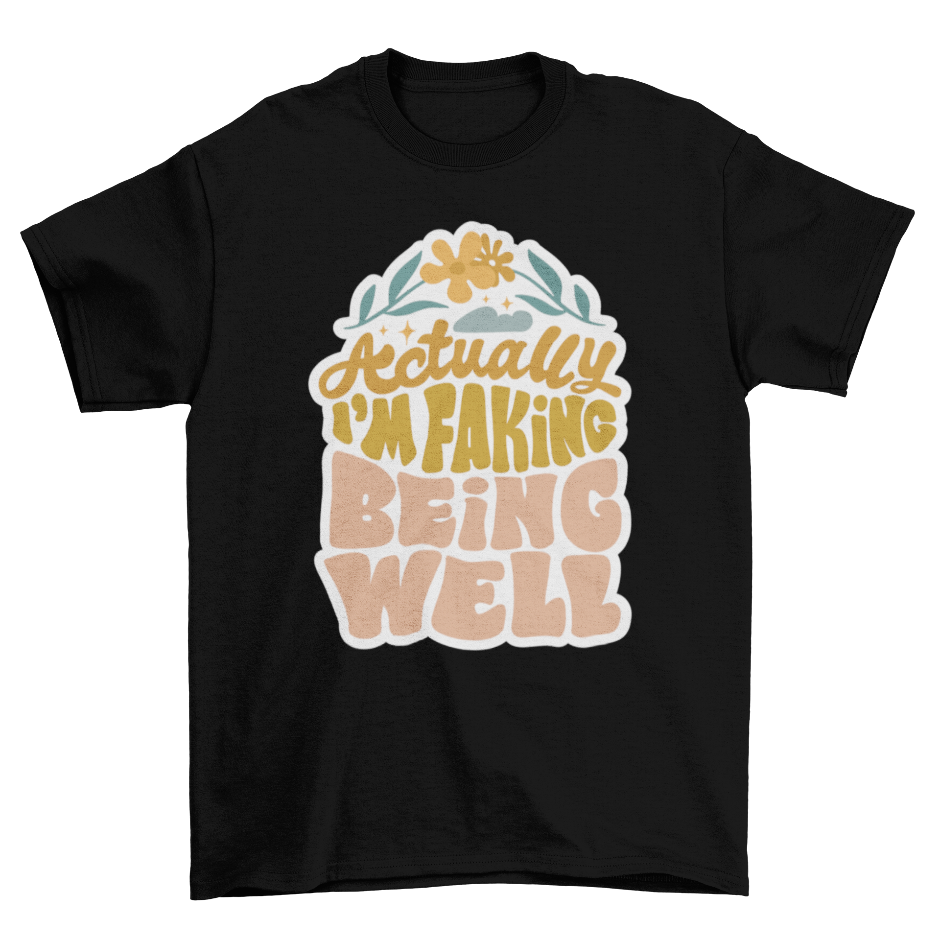 A humorous t-shirt featuring the quote 'Actually, I'm faking being well' in bold letters.