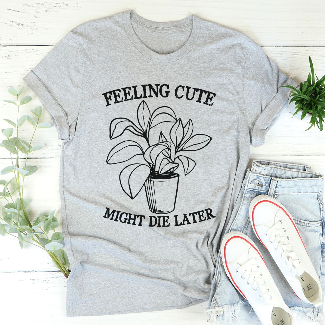 Feeling Cute Might Die Later T-Shirt in soft cotton with double stitching, showcasing a playful design.