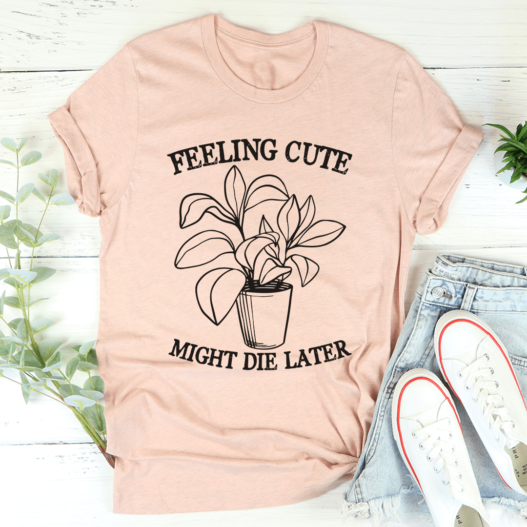 Feeling Cute Might Die Later T-Shirt in soft cotton with double stitching, showcasing a playful design.