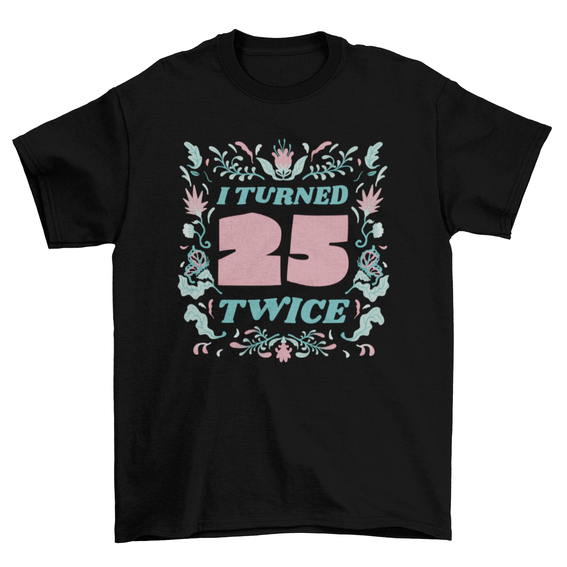 Floral birthday badge t-shirt featuring the quote 'I turned 25 twice' surrounded by colorful flowers.