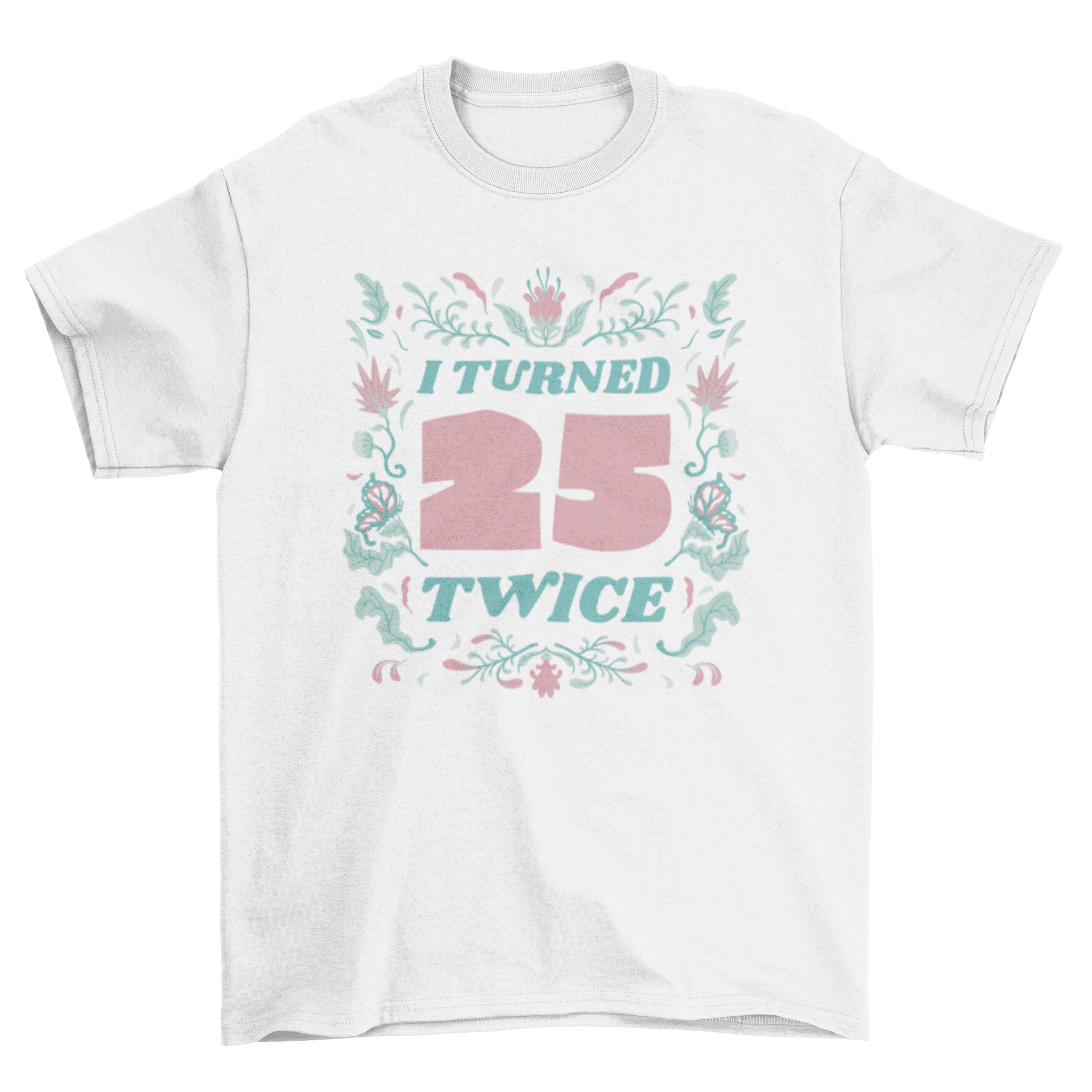 Floral birthday badge t-shirt featuring the quote 'I turned 25 twice' surrounded by colorful flowers.