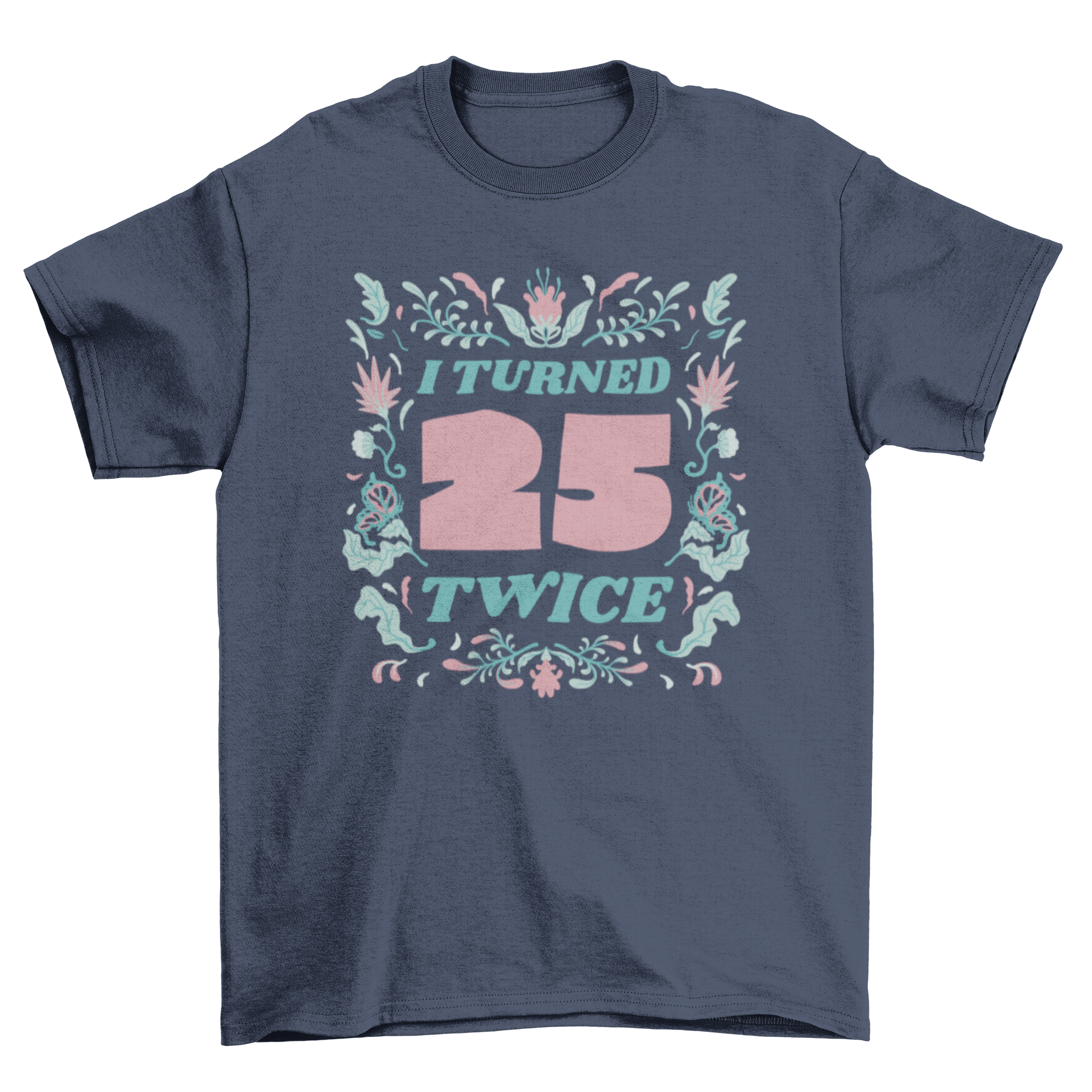 Floral birthday badge t-shirt featuring the quote 'I turned 25 twice' surrounded by colorful flowers.