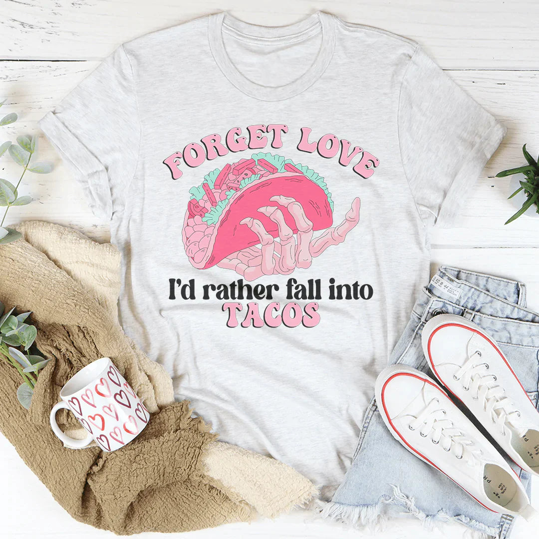 A humorous t-shirt featuring the phrase 'Forget Love I'd Rather Fall Into Tacos', made from soft cotton with double stitching.