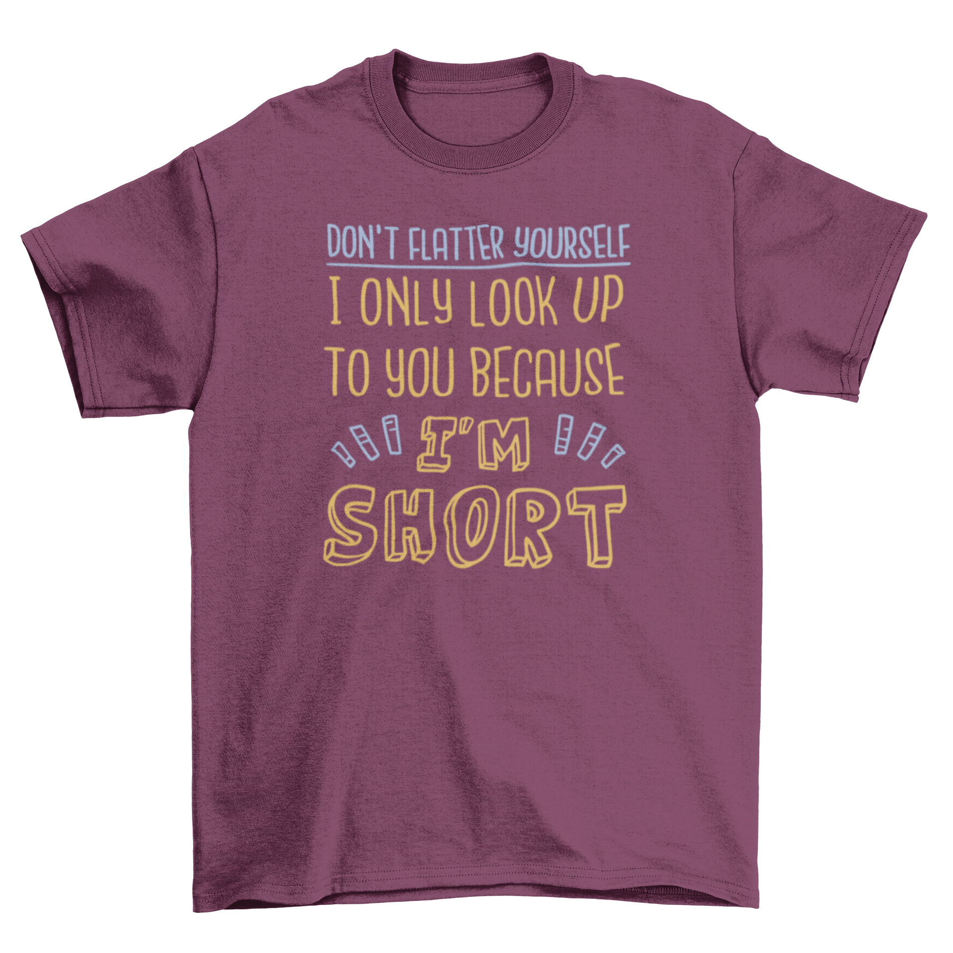 A humorous t-shirt featuring the quote 'Don't flatter yourself I only look up to you because I'm short' in bold lettering.