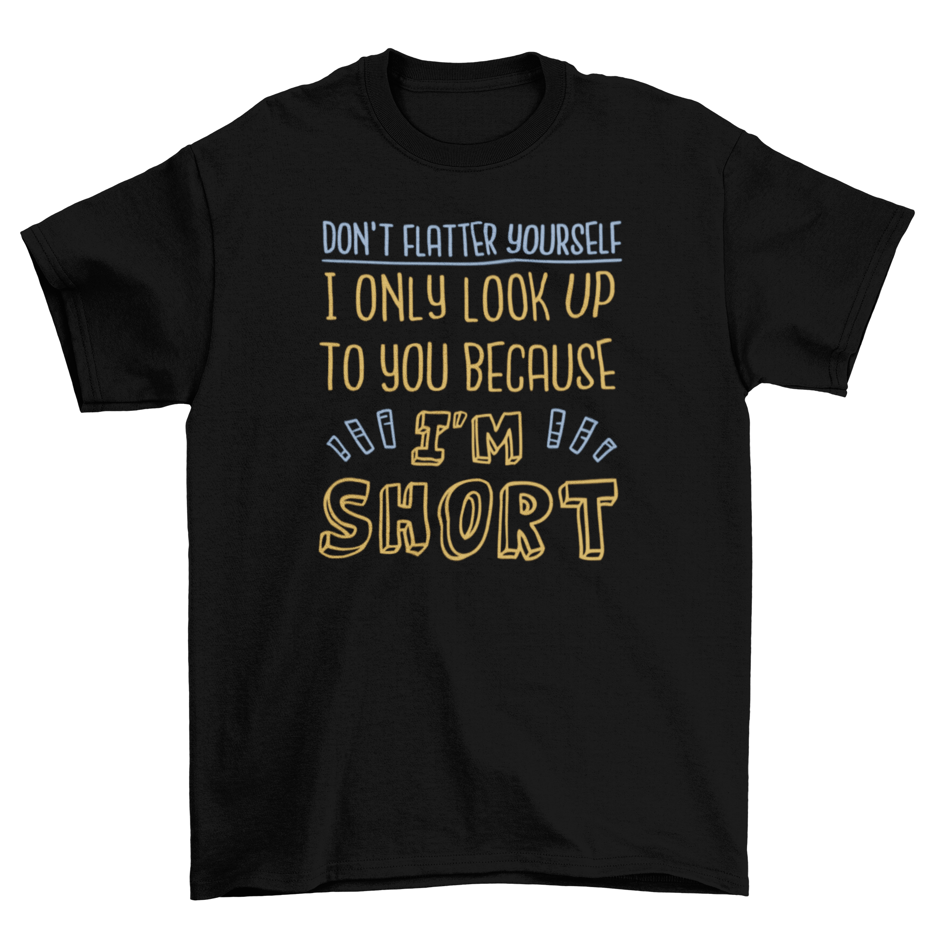 A humorous t-shirt featuring the quote 'Don't flatter yourself I only look up to you because I'm short' in bold lettering.