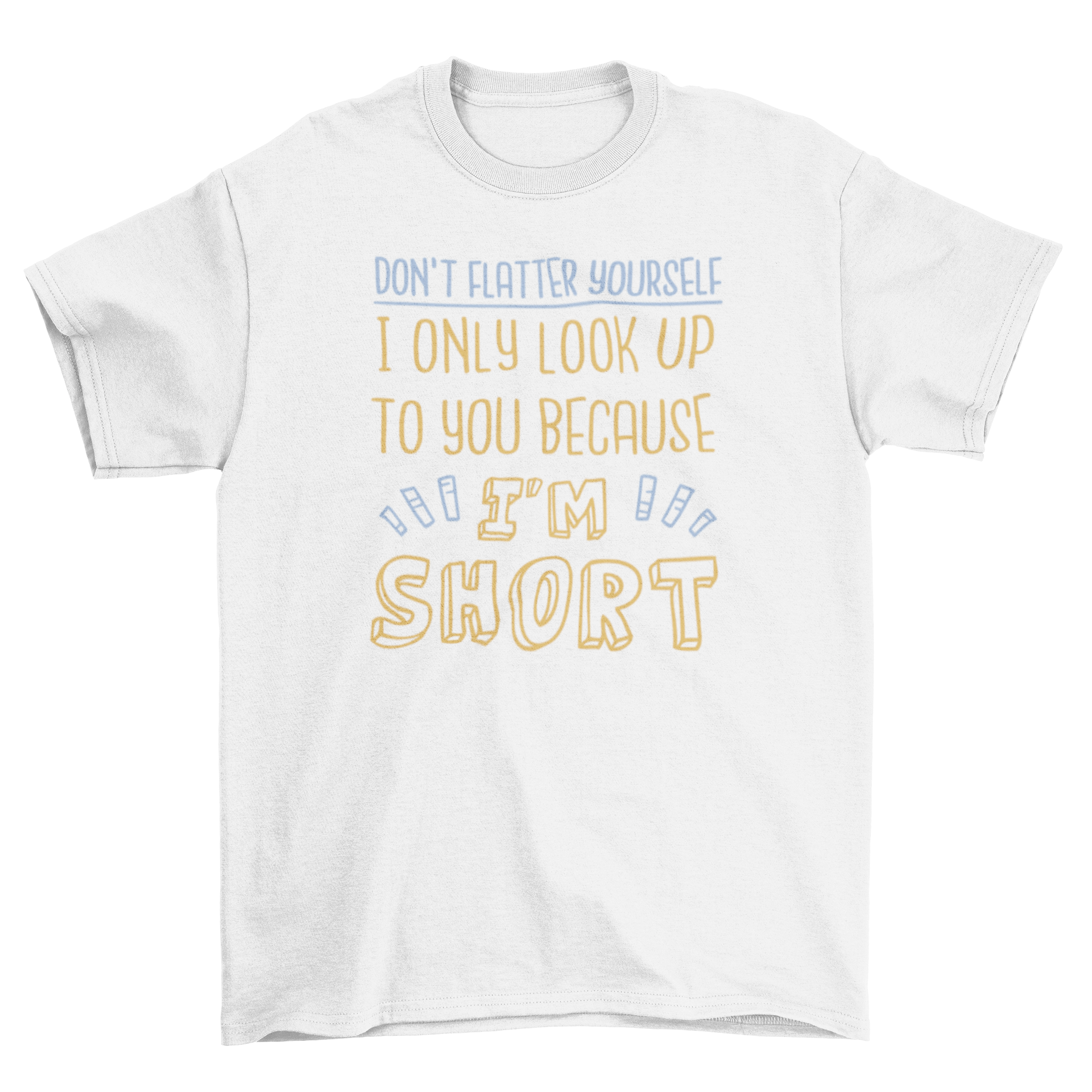 A humorous t-shirt featuring the quote 'Don't flatter yourself I only look up to you because I'm short' in bold lettering.