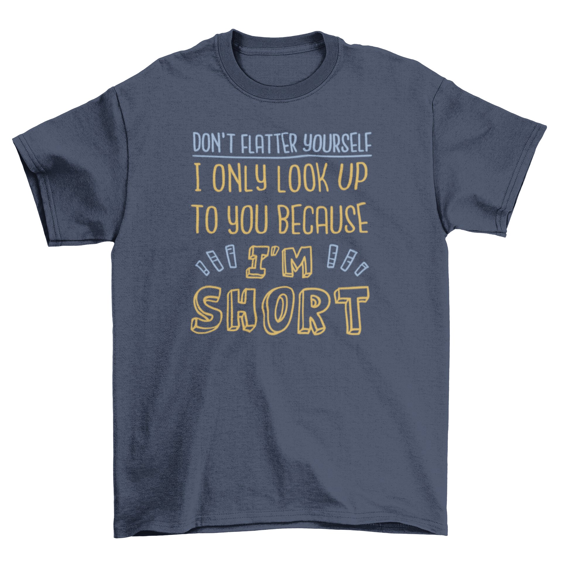 A humorous t-shirt featuring the quote 'Don't flatter yourself I only look up to you because I'm short' in bold lettering.