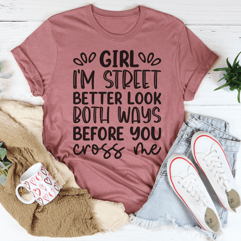 A stylish black t-shirt featuring the phrase 'Girl I'm Street Better Look Both Ways Before You Cross Me' printed in bold letters.