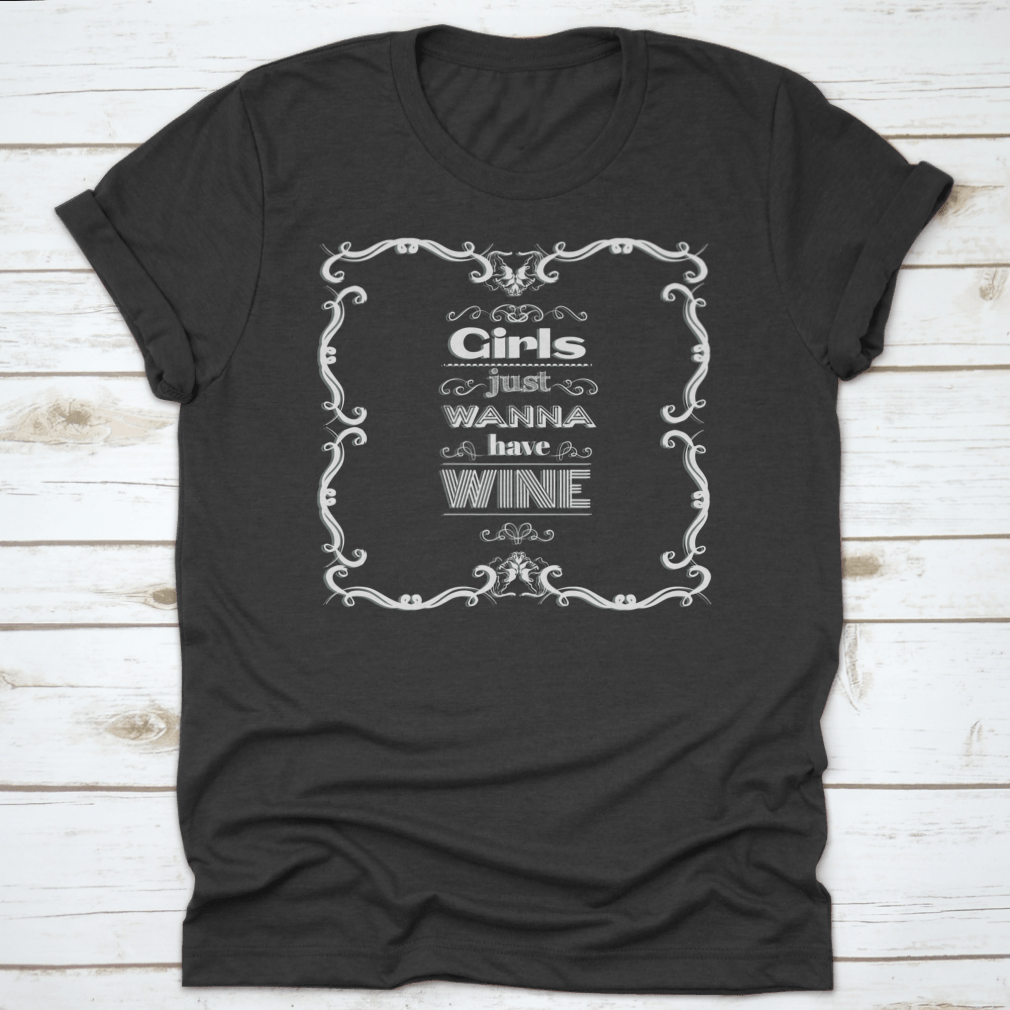 A stylish t-shirt featuring the quote 'Girls Just Wanna Have Wine' in a fun typographical design, perfect for wine lovers.