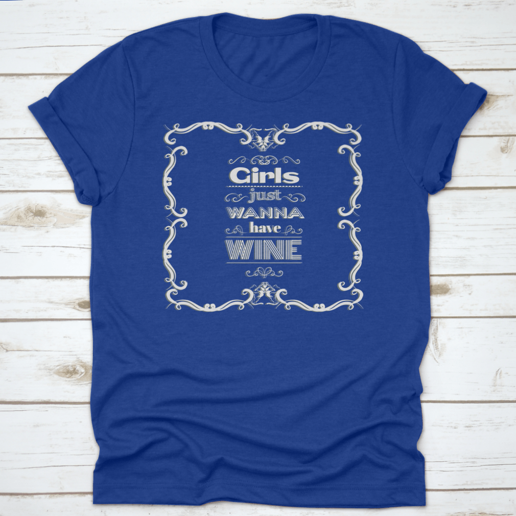 A stylish t-shirt featuring the quote 'Girls Just Wanna Have Wine' in a fun typographical design, perfect for wine lovers.