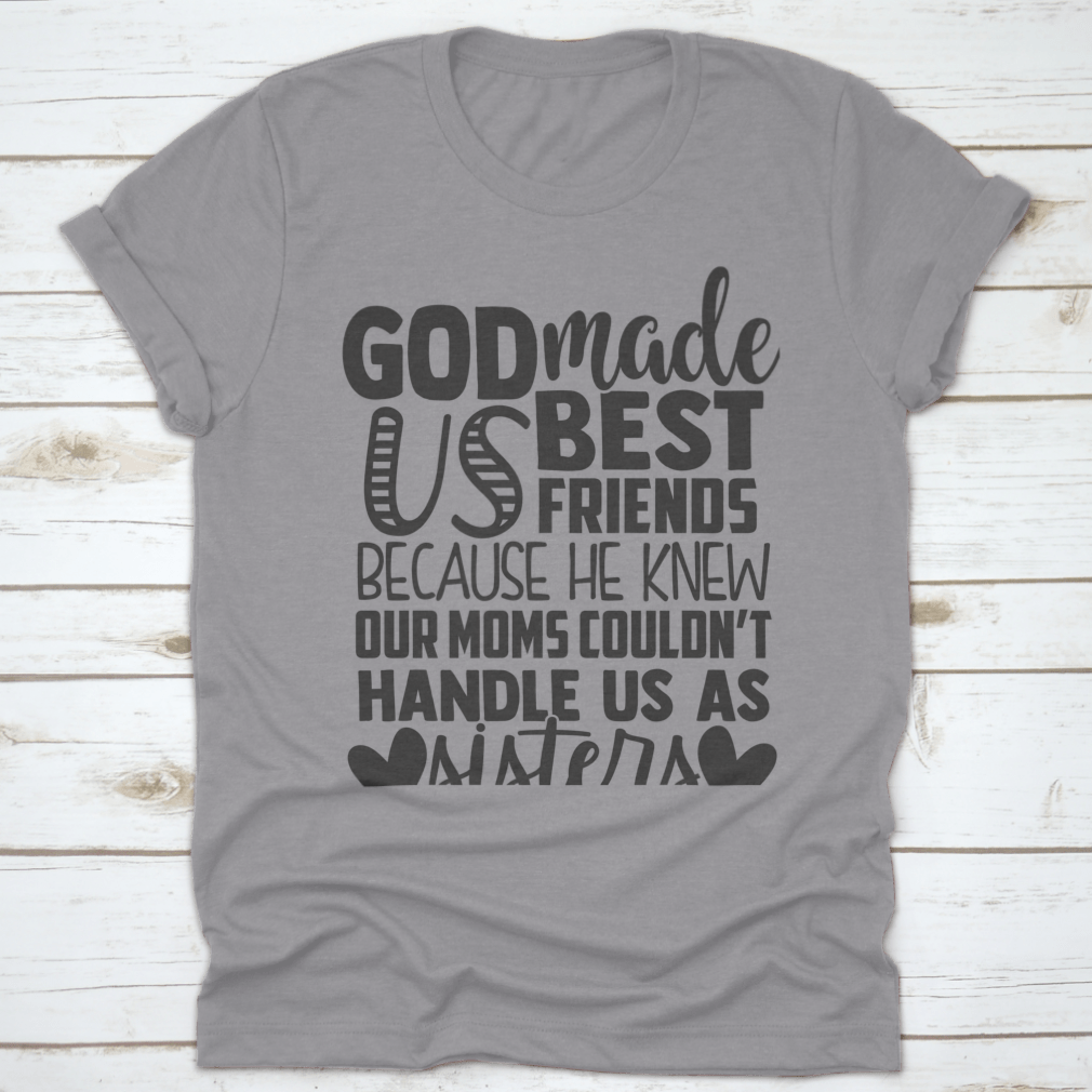 A humorous t-shirt featuring the phrase 'God Made Us Best Friends Because He Knew Our Moms Couldn't Handle Us', made from soft cotton fabric.