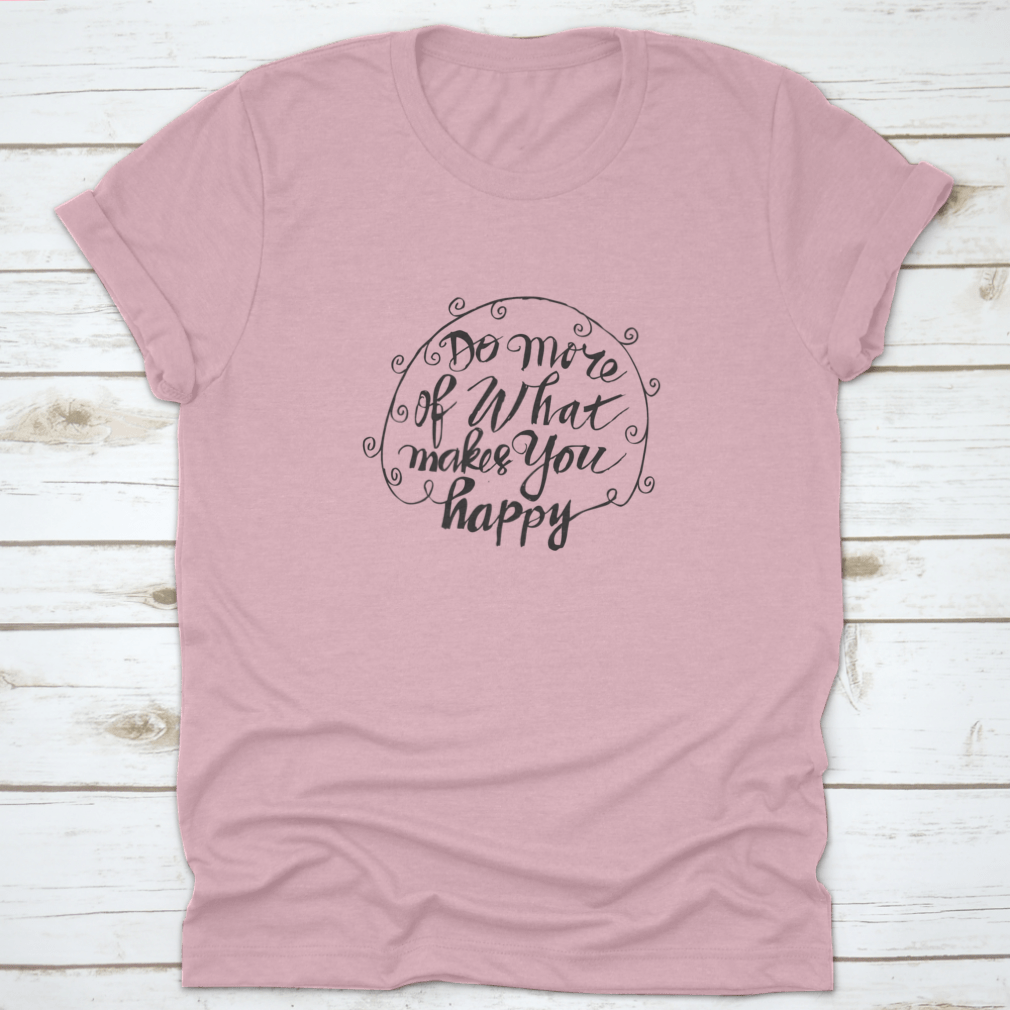 A comfortable t-shirt featuring hand-drawn typography that reads 'Do More Of What Makes You Happy', showcasing a stylish and motivational design.