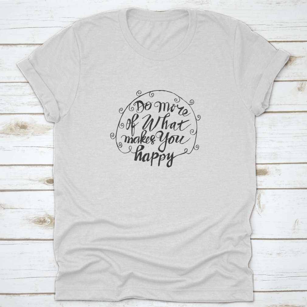 A comfortable t-shirt featuring hand-drawn typography that reads 'Do More Of What Makes You Happy', showcasing a stylish and motivational design.