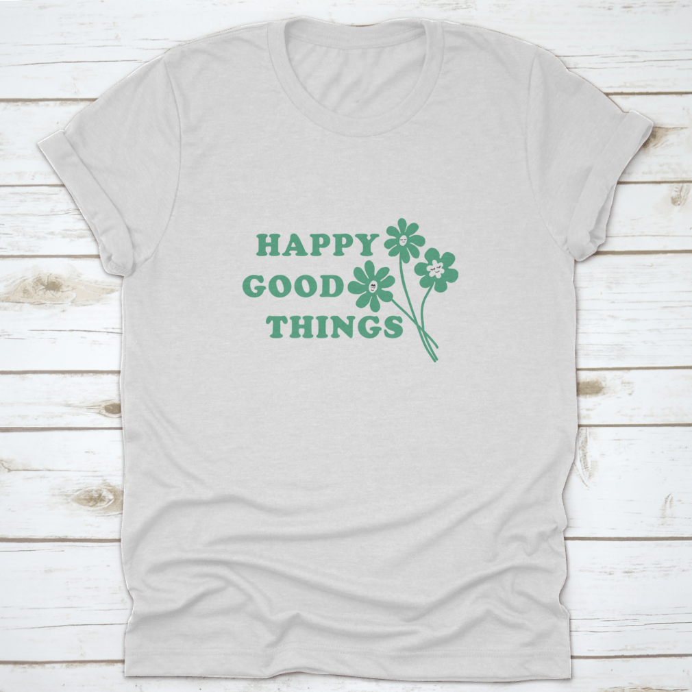 Happy Good Things Positive Quote T-Shirt featuring a simple and beautiful design, made from 100% cotton for comfort.