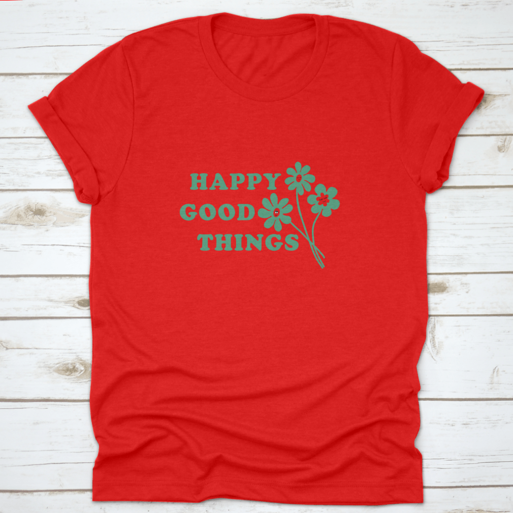 Happy Good Things Positive Quote T-Shirt featuring a simple and beautiful design, made from 100% cotton for comfort.