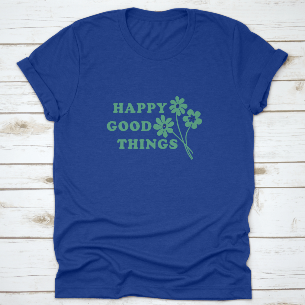 Happy Good Things Positive Quote T-Shirt featuring a simple and beautiful design, made from 100% cotton for comfort.