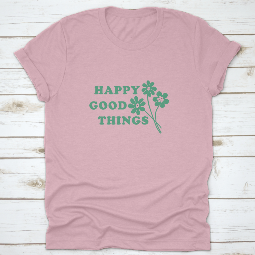 Happy Good Things Positive Quote T-Shirt featuring a simple and beautiful design, made from 100% cotton for comfort.