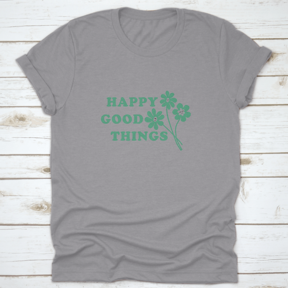 Happy Good Things Positive Quote T-Shirt featuring a simple and beautiful design, made from 100% cotton for comfort.