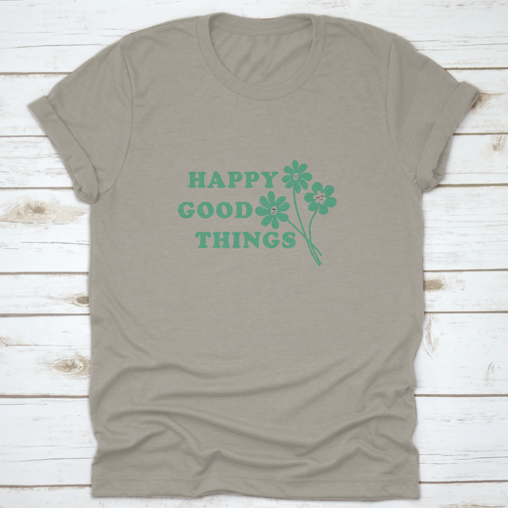 Happy Good Things Positive Quote T-Shirt featuring a simple and beautiful design, made from 100% cotton for comfort.