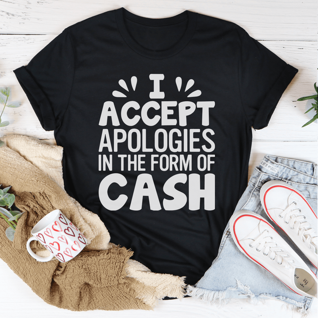 A humorous t-shirt featuring the phrase 'I Accept Apologies In The Form Of Cash', made from soft cotton with double stitching.