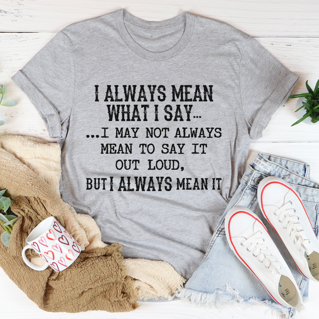 I Always Mean What I Say T-Shirt in various colors, showcasing its soft cotton fabric and durable stitching.