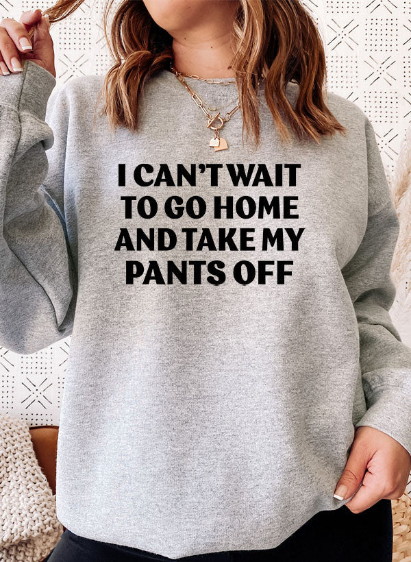 Cozy I Can't Wait To Go Home And Take My Pants Off Sweat Shirt in a stylish design, perfect for casual wear.