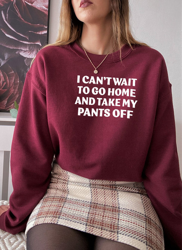 Cozy I Can't Wait To Go Home And Take My Pants Off Sweat Shirt in a stylish design, perfect for casual wear.