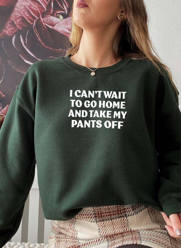 Cozy I Can't Wait To Go Home And Take My Pants Off Sweat Shirt in a stylish design, perfect for casual wear.