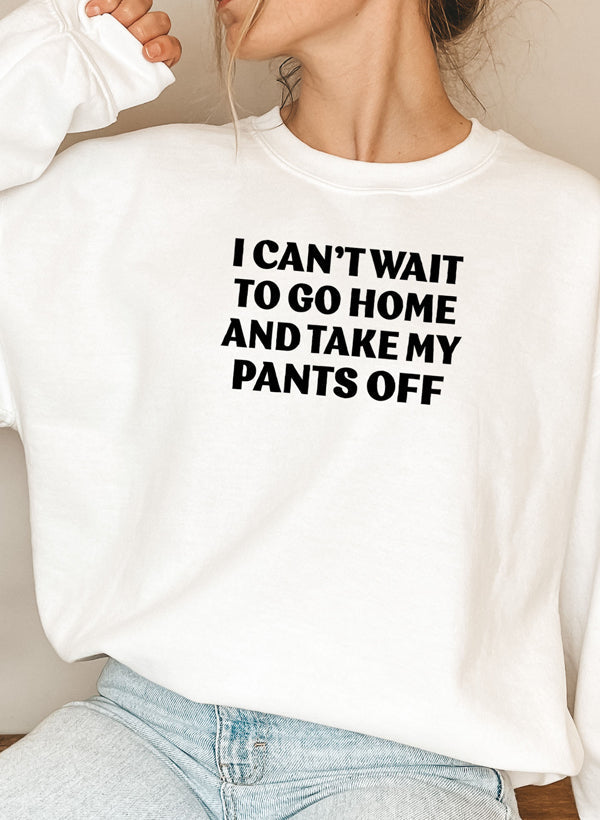 Cozy I Can't Wait To Go Home And Take My Pants Off Sweat Shirt in a stylish design, perfect for casual wear.