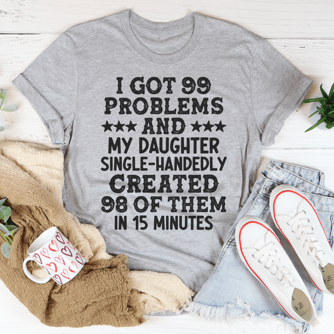 Humorous t-shirt featuring the phrase 'I Got 99 Problems And My Daughter Single-Handedly Created 98 Of Them' in a stylish design.