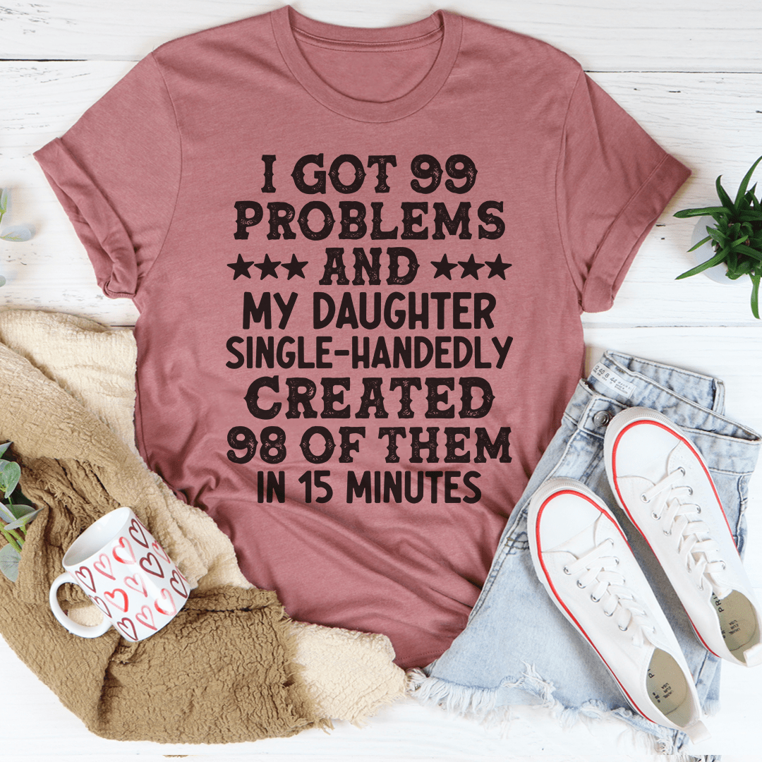 Humorous t-shirt featuring the phrase 'I Got 99 Problems And My Daughter Single-Handedly Created 98 Of Them' in a stylish design.