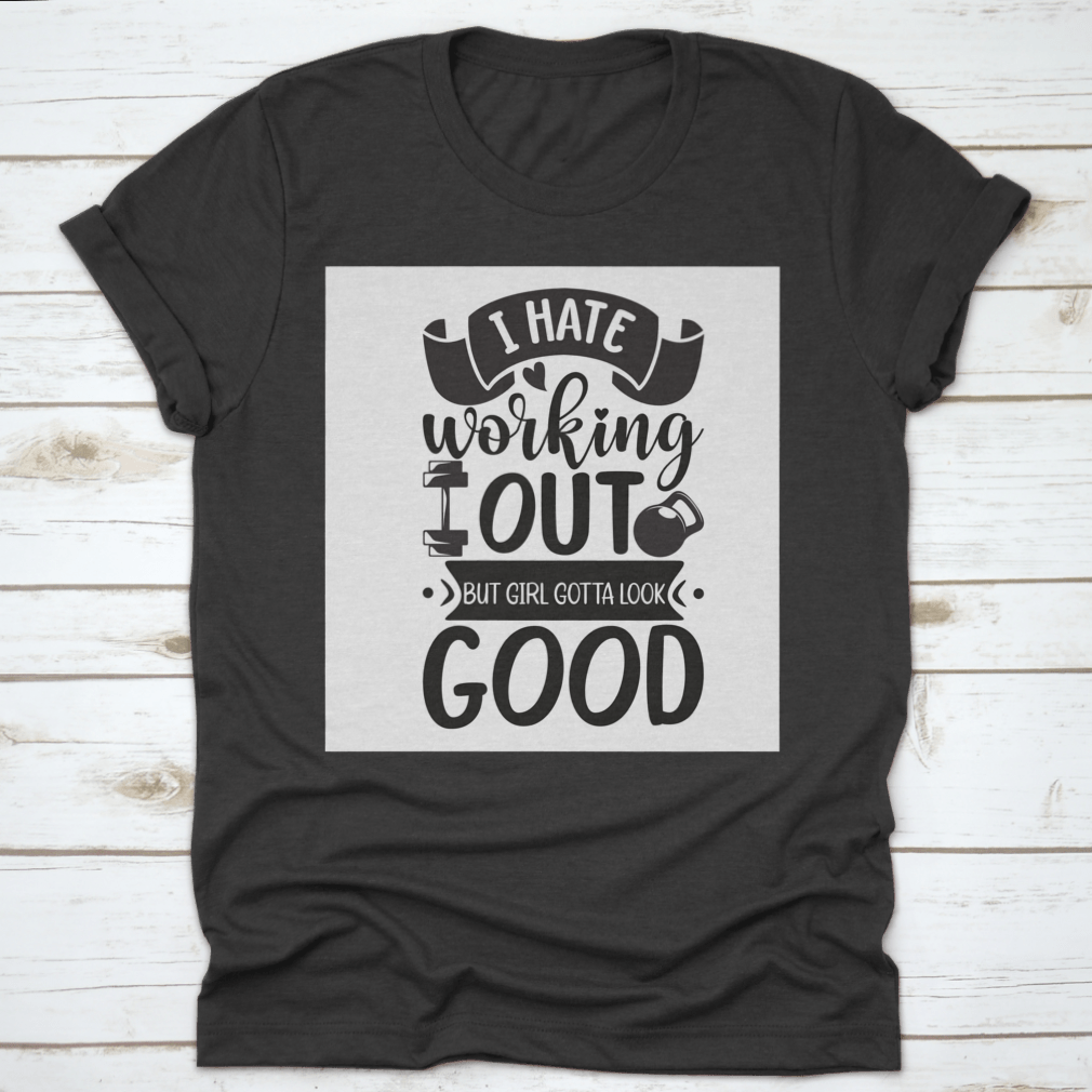 A stylish cotton t-shirt featuring the phrase 'I Hate Working Out But Girl Gotta Look Good', perfect for fitness enthusiasts.