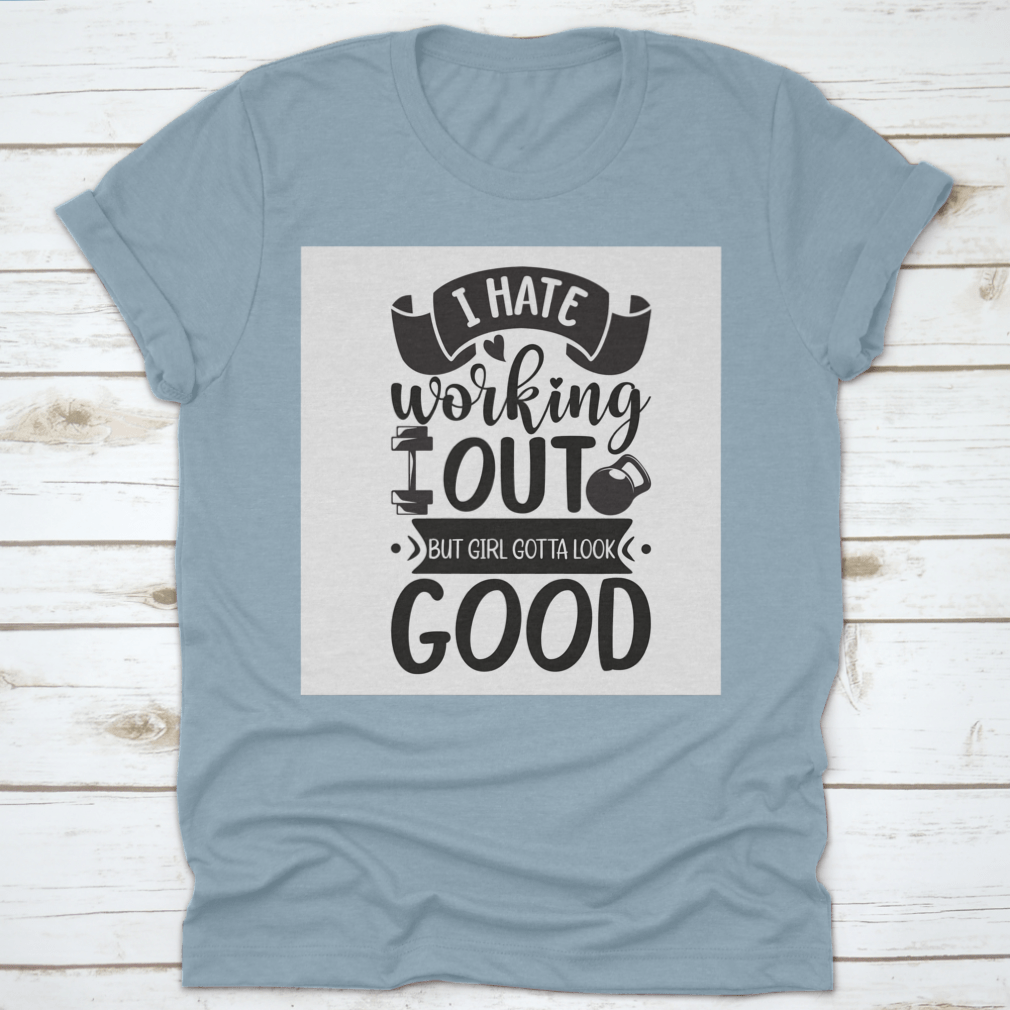 A stylish cotton t-shirt featuring the phrase 'I Hate Working Out But Girl Gotta Look Good', perfect for fitness enthusiasts.