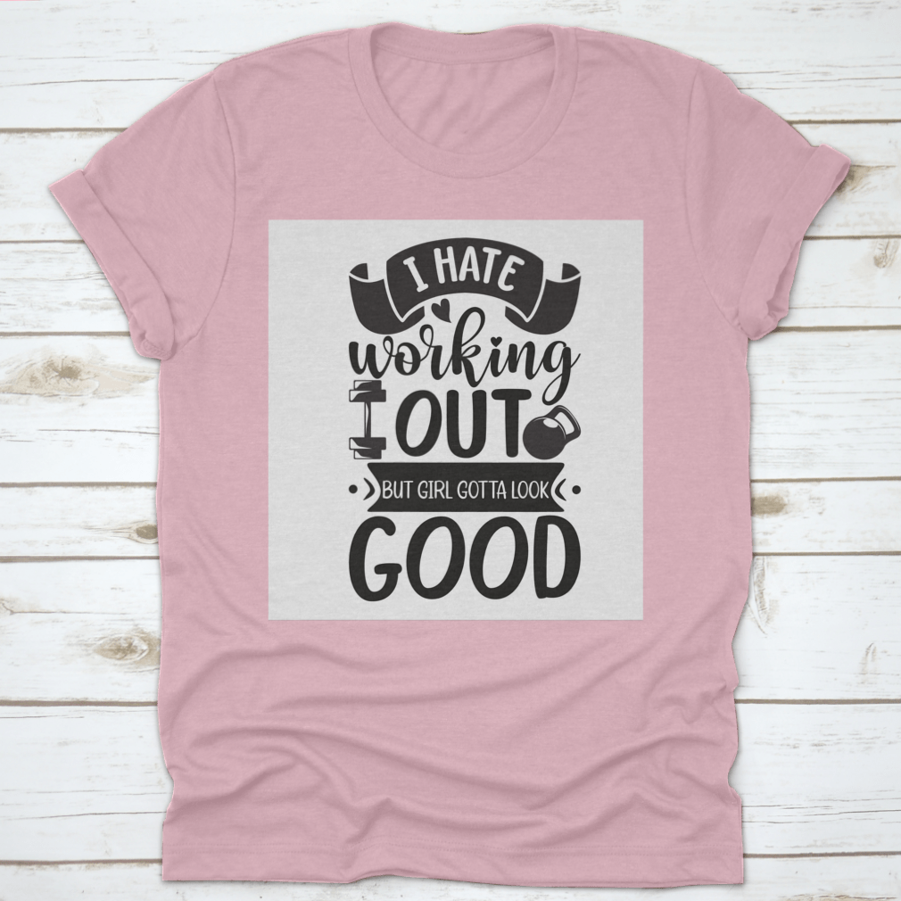 A stylish cotton t-shirt featuring the phrase 'I Hate Working Out But Girl Gotta Look Good', perfect for fitness enthusiasts.