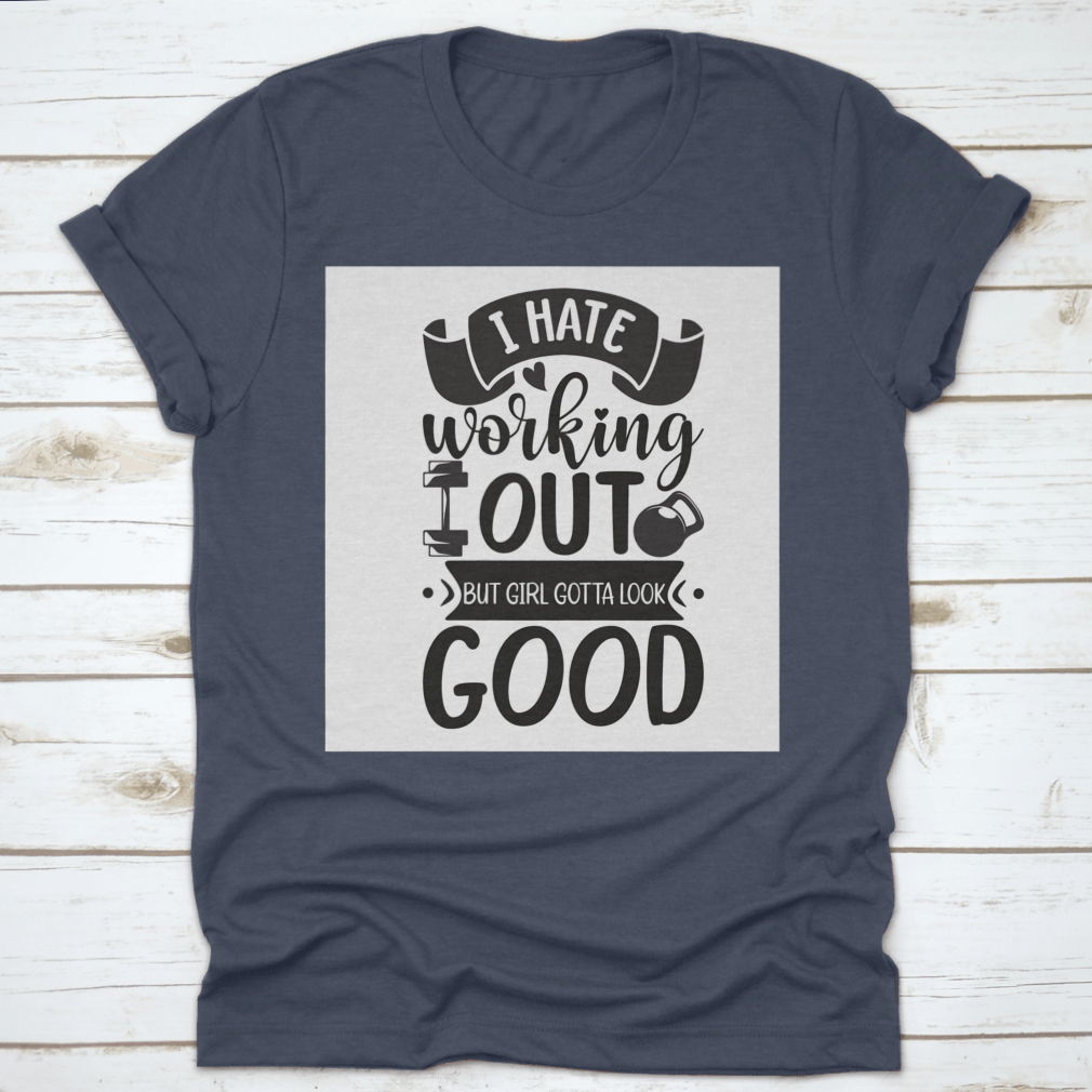 A stylish cotton t-shirt featuring the phrase 'I Hate Working Out But Girl Gotta Look Good', perfect for fitness enthusiasts.