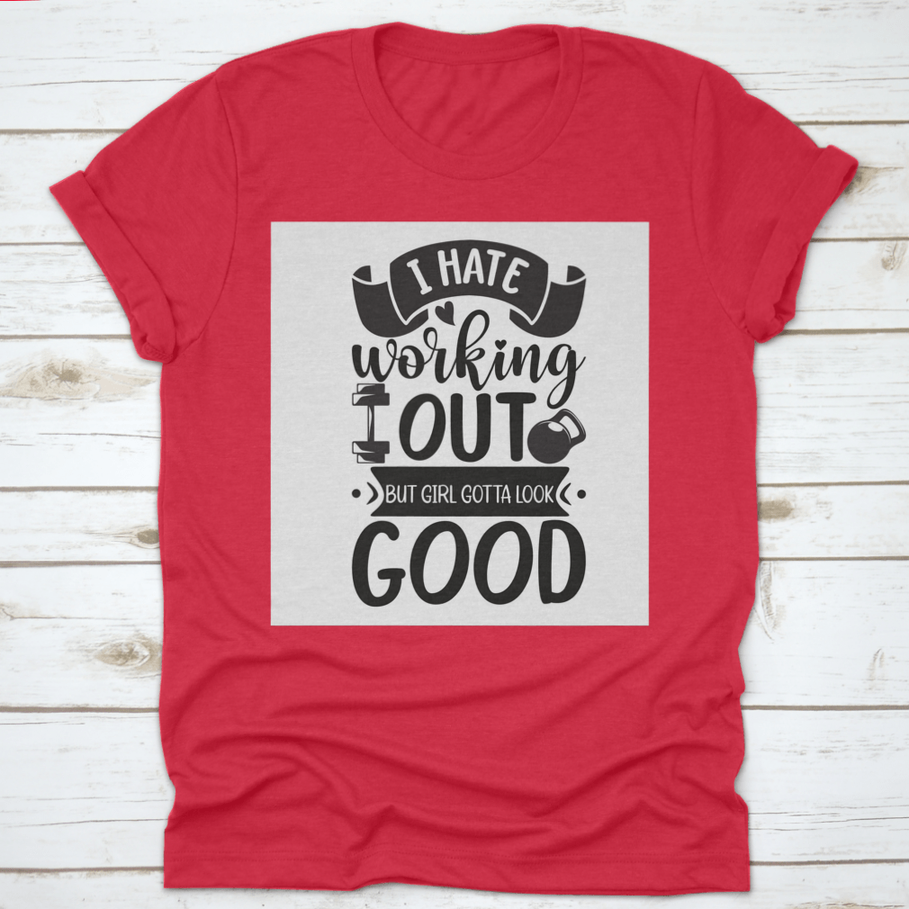 A stylish cotton t-shirt featuring the phrase 'I Hate Working Out But Girl Gotta Look Good', perfect for fitness enthusiasts.