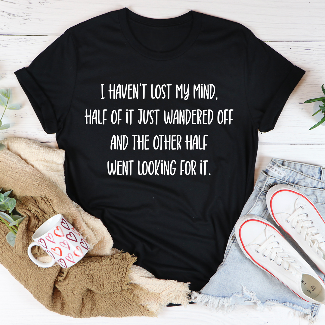 I Haven't Lost My Mind T-Shirt in various colors, showcasing its soft fabric and durable stitching.