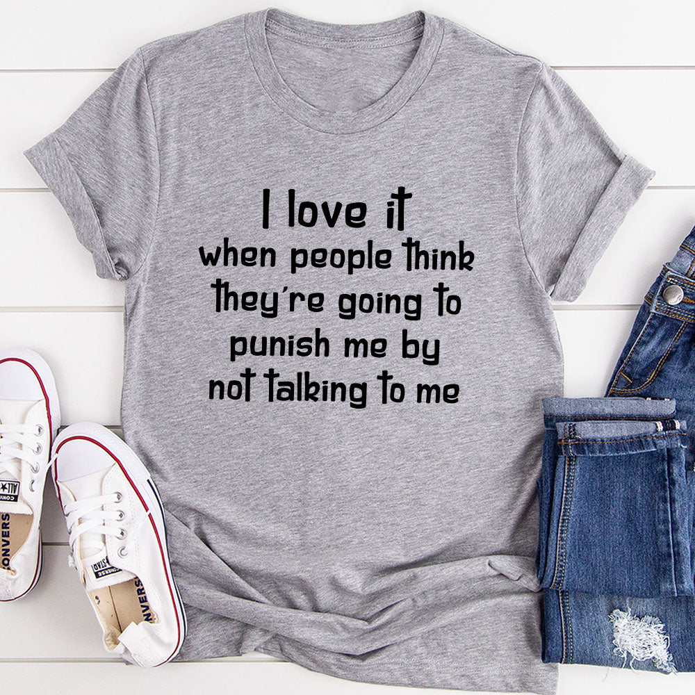 A comfortable and stylish t-shirt featuring the phrase 'I Love It When People Think They Are Going to Punish Me by Not Talking', made from soft cotton.