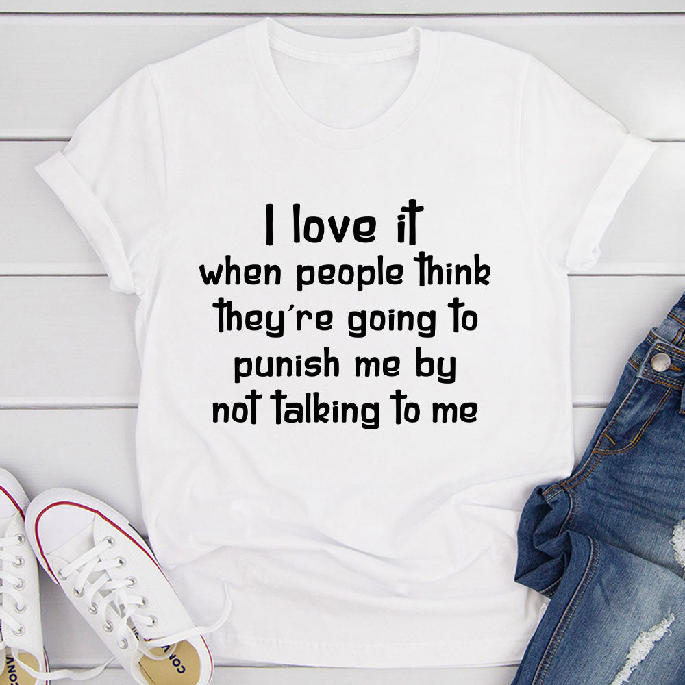 A comfortable and stylish t-shirt featuring the phrase 'I Love It When People Think They Are Going to Punish Me by Not Talking', made from soft cotton.