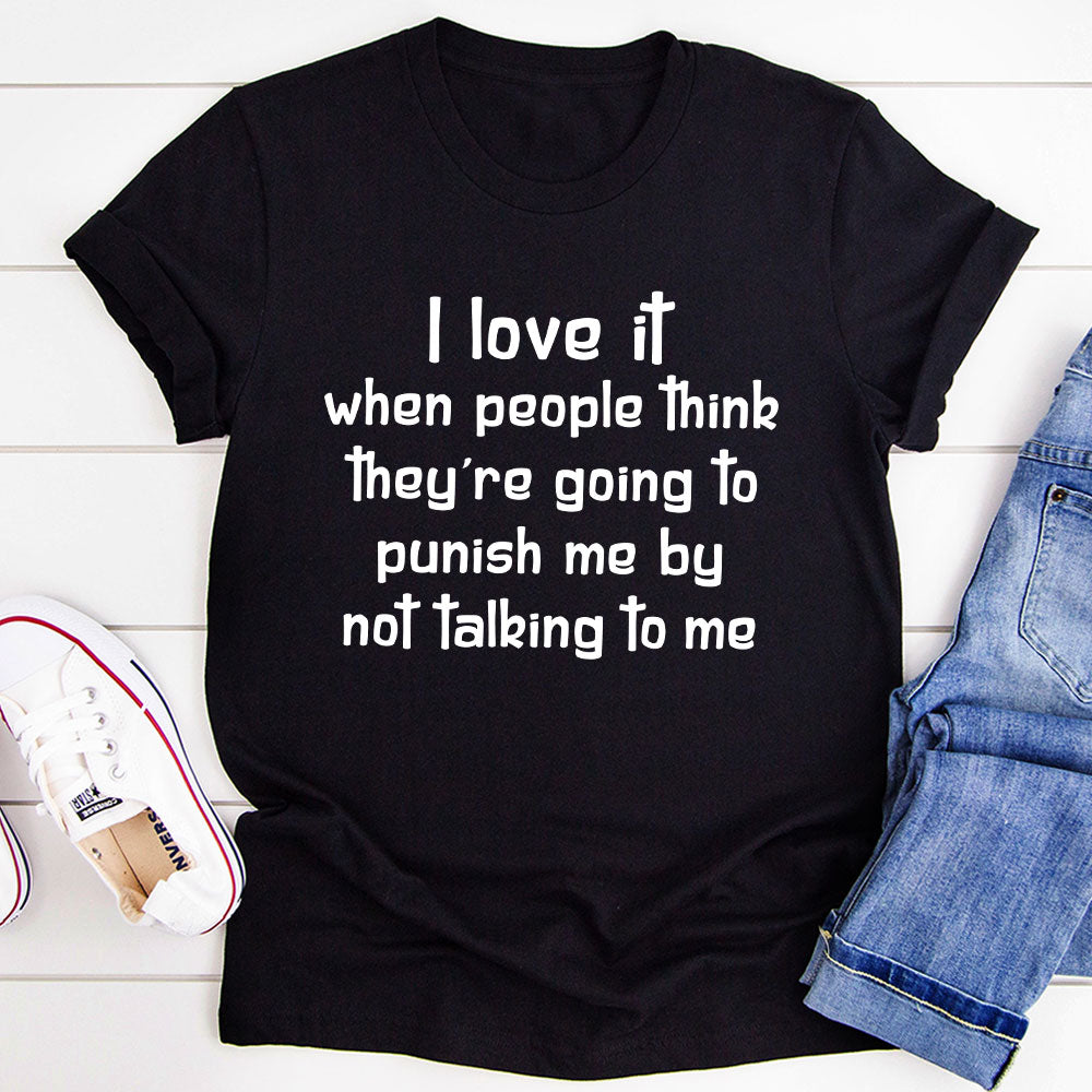 A comfortable and stylish t-shirt featuring the phrase 'I Love It When People Think They Are Going to Punish Me by Not Talking', made from soft cotton.