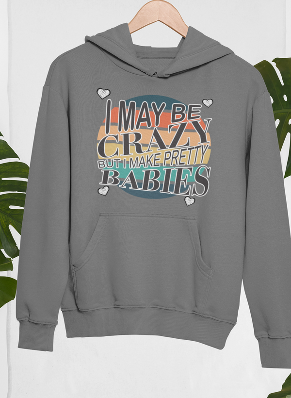 I May Be Crazy But I Make Pretty Babies Hoodie featuring a cozy design and adjustable hood, perfect for casual wear.