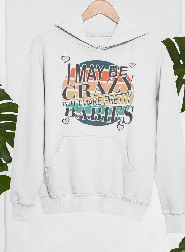 I May Be Crazy But I Make Pretty Babies Hoodie featuring a cozy design and adjustable hood, perfect for casual wear.