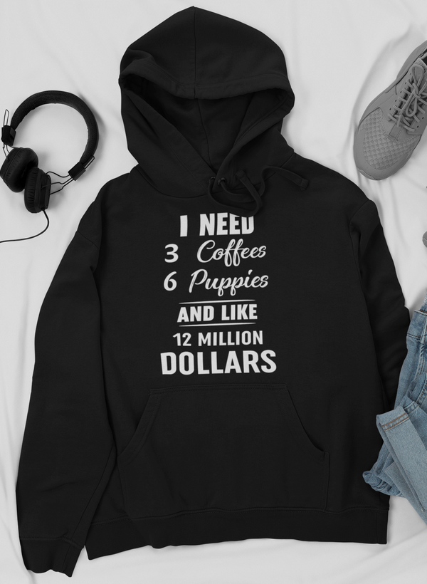 A cozy hoodie featuring the phrase 'I Need 3 Coffees 6 Puppies And Like 12 Million Dollars' designed for comfort and style.