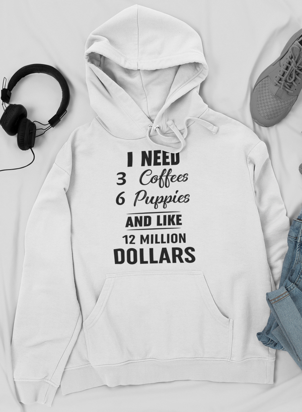 A cozy hoodie featuring the phrase 'I Need 3 Coffees 6 Puppies And Like 12 Million Dollars' designed for comfort and style.