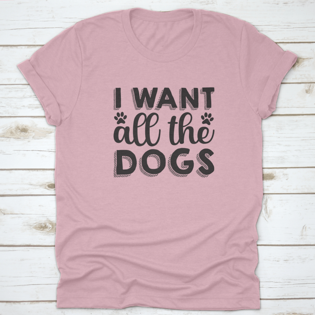 A hand-drawn inspirational quote shirt featuring the phrase 'I Want All The Dogs', made from 100% cotton, showcasing a classic fit.