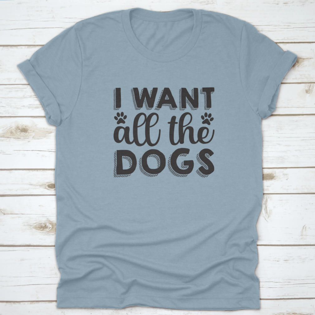 A hand-drawn inspirational quote shirt featuring the phrase 'I Want All The Dogs', made from 100% cotton, showcasing a classic fit.