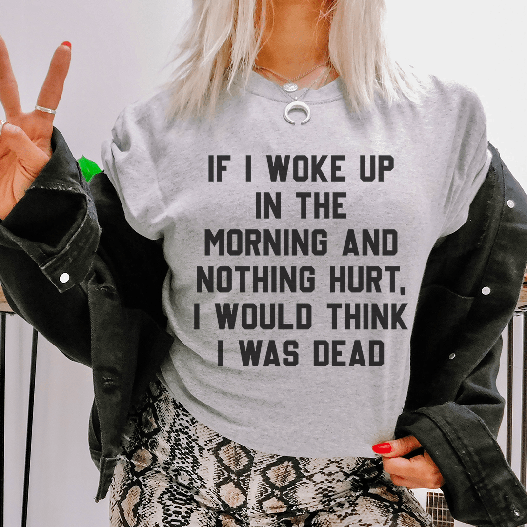 A comfortable and stylish t-shirt featuring the phrase 'If I Woke Up In The Morning And Nothing Hurt', made from soft ring-spun cotton.