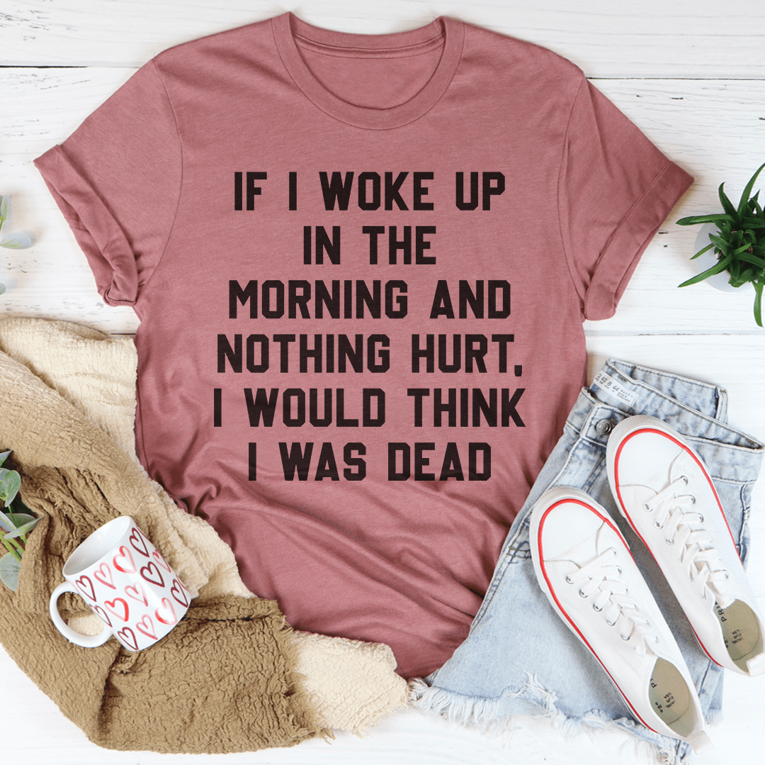 A comfortable and stylish t-shirt featuring the phrase 'If I Woke Up In The Morning And Nothing Hurt', made from soft ring-spun cotton.